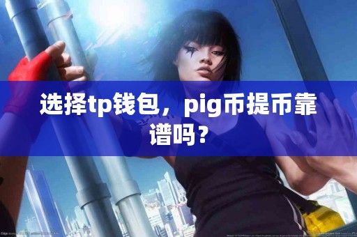 选择tp钱包，pig币提币靠谱吗？