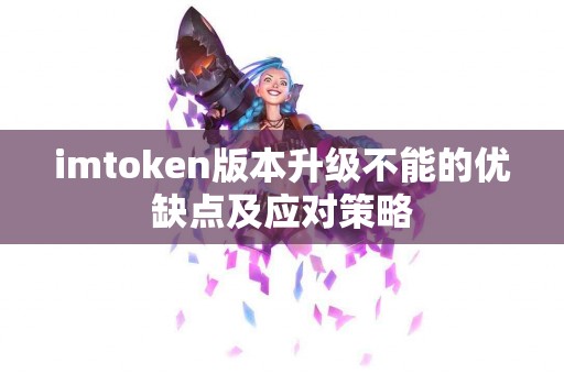 imtoken版本升级不能的优缺点及应对策略