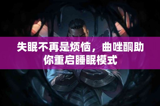 失眠不再是烦恼，曲唑酮助你重启睡眠模式