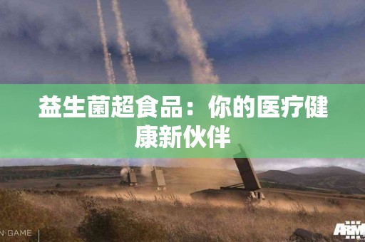 益生菌超食品：你的医疗健康新伙伴