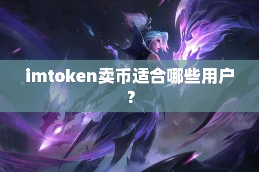 imtoken卖币适合哪些用户？