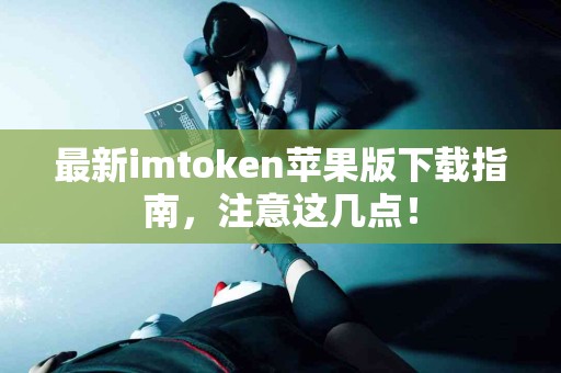 最新imtoken苹果版下载指南，注意这几点！