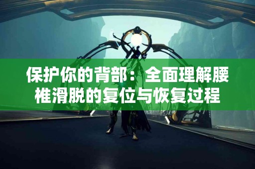 保护你的背部：全面理解腰椎滑脱的复位与恢复过程