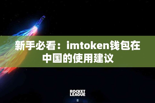 新手必看：imtoken钱包在中国的使用建议