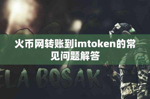 火币网转账到imtoken的常见问题解答