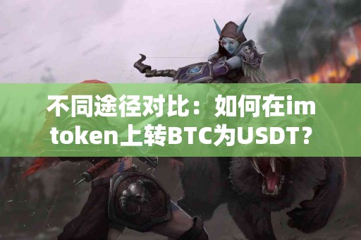 不同途径对比：如何在imtoken上转BTC为USDT？