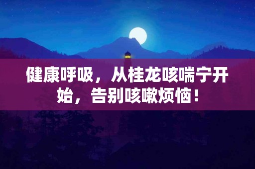 健康呼吸，从桂龙咳喘宁开始，告别咳嗽烦恼！