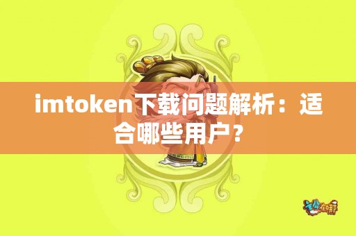 imtoken下载问题解析：适合哪些用户？