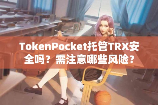 TokenPocket托管TRX安全吗？需注意哪些风险？