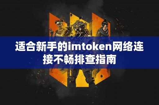 适合新手的imtoken网络连接不畅排查指南