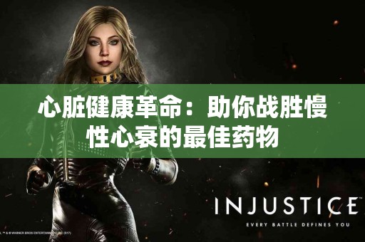 心脏健康革命：助你战胜慢性心衰的最佳药物