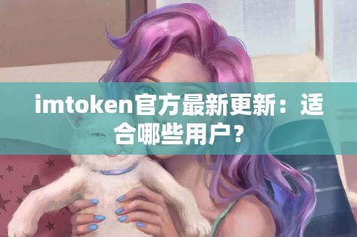 imtoken官方最新更新：适合哪些用户？