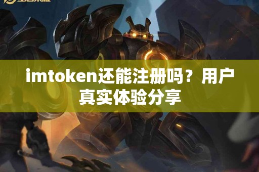 imtoken还能注册吗？用户真实体验分享