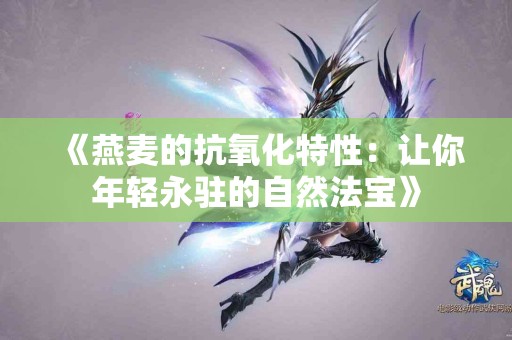 《燕麦的抗氧化特性：让你年轻永驻的自然法宝》