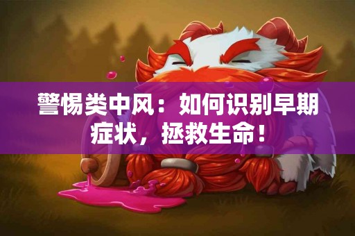 警惕类中风：如何识别早期症状，拯救生命！