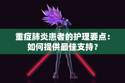 重症肺炎患者的护理要点：如何提供最佳支持？