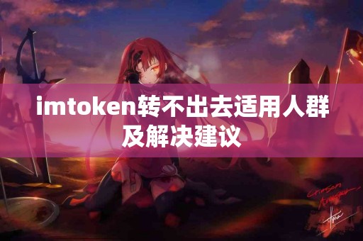 imtoken转不出去适用人群及解决建议