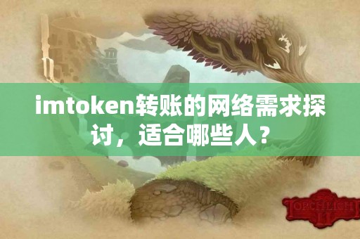 imtoken转账的网络需求探讨，适合哪些人？