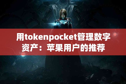 用tokenpocket管理数字资产：苹果用户的推荐