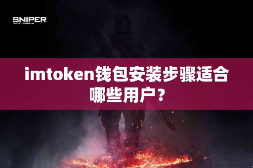 imtoken钱包安装步骤适合哪些用户？