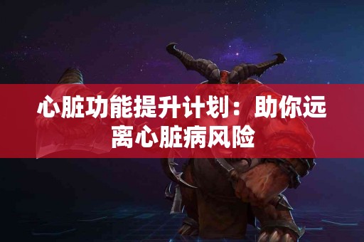 心脏功能提升计划：助你远离心脏病风险