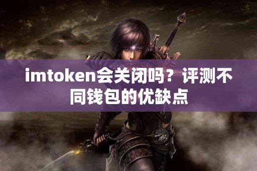 imtoken会关闭吗？评测不同钱包的优缺点