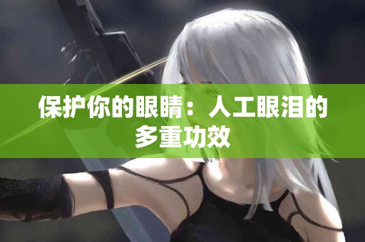 保护你的眼睛：人工眼泪的多重功效