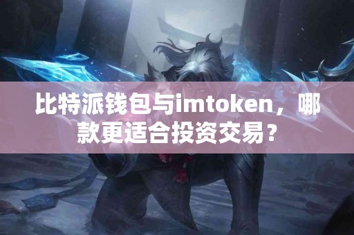 比特派钱包与imtoken，哪款更适合投资交易？