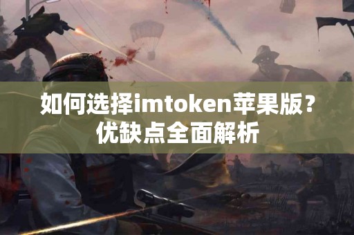 如何选择imtoken苹果版？优缺点全面解析