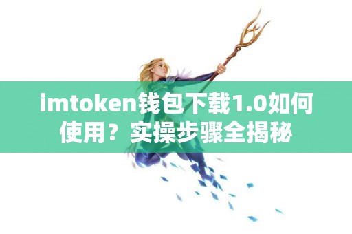 imtoken钱包下载1.0如何使用？实操步骤全揭秘