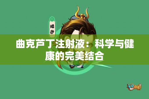 曲克芦丁注射液：科学与健康的完美结合