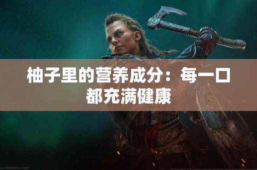 柚子里的营养成分：每一口都充满健康