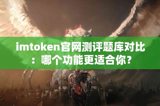 imtoken官网测评题库对比：哪个功能更适合你？