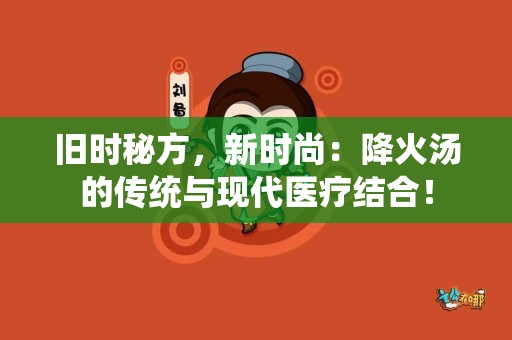 旧时秘方，新时尚：降火汤的传统与现代医疗结合！