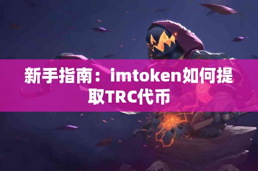 新手指南：imtoken如何提取TRC代币