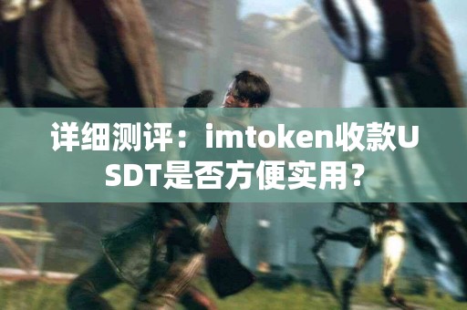 详细测评：imtoken收款USDT是否方便实用？