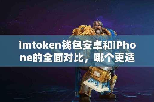 imtoken钱包安卓和iPhone的全面对比，哪个更适合你？