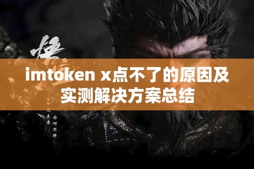 imtoken x点不了的原因及实测解决方案总结