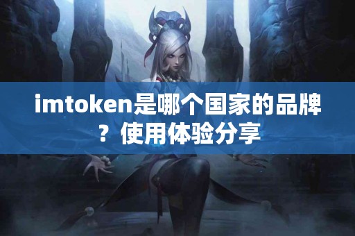 imtoken是哪个国家的品牌？使用体验分享