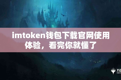 imtoken钱包下载官网使用体验，看完你就懂了