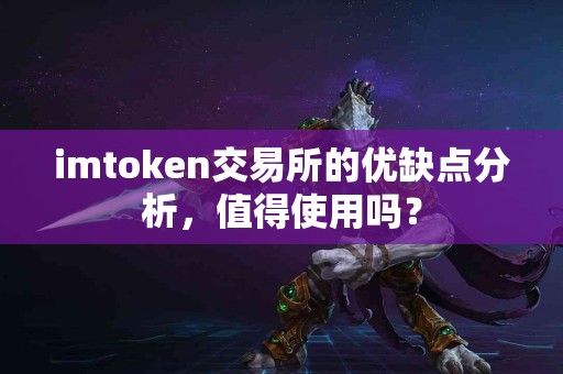 imtoken交易所的优缺点分析，值得使用吗？