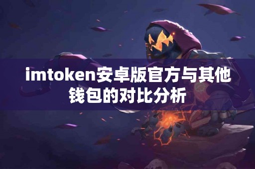 imtoken安卓版官方与其他钱包的对比分析
