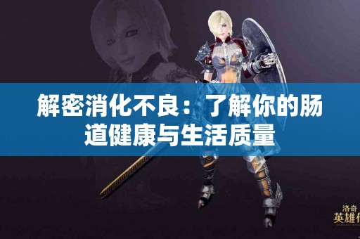 解密消化不良：了解你的肠道健康与生活质量