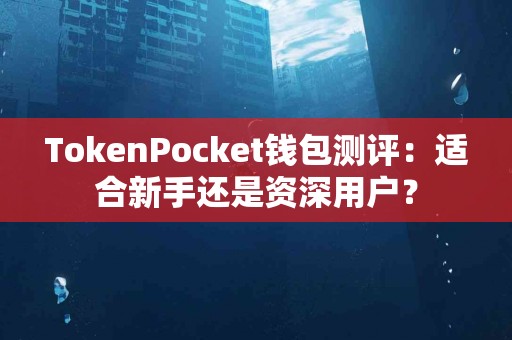 TokenPocket钱包测评：适合新手还是资深用户？