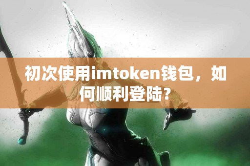 初次使用imtoken钱包，如何顺利登陆？
