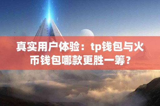 真实用户体验：tp钱包与火币钱包哪款更胜一筹？