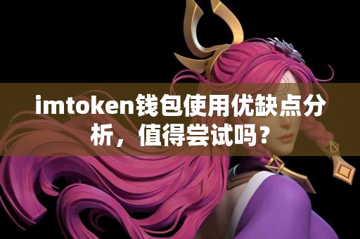imtoken钱包使用优缺点分析，值得尝试吗？
