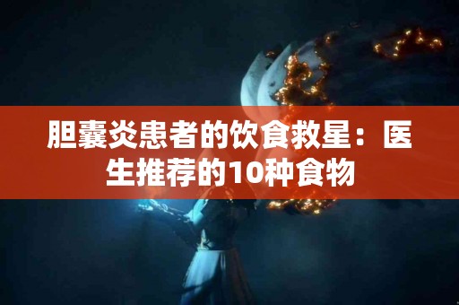 胆囊炎患者的饮食救星：医生推荐的10种食物