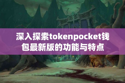 深入探索tokenpocket钱包最新版的功能与特点