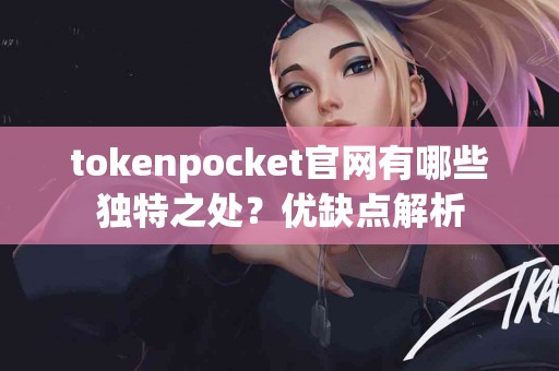 tokenpocket官网有哪些独特之处？优缺点解析